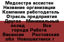 Медсестра-ассистен › Название организации ­ Компания-работодатель › Отрасль предприятия ­ Другое › Минимальный оклад ­ 8 000 - Все города Работа » Вакансии   . Ростовская обл.,Новошахтинск г.